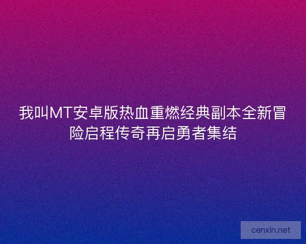 我叫MT安卓版热血重燃经典副本全新冒险启程传奇再启勇者集结