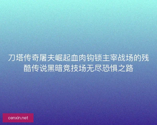 刀塔传奇屠夫崛起血肉钩锁主宰战场的残酷传说黑暗竞技场无尽恐惧之路